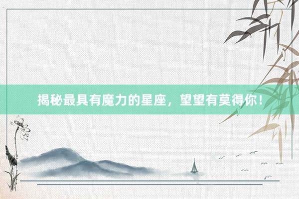揭秘最具有魔力的星座，望望有莫得你！