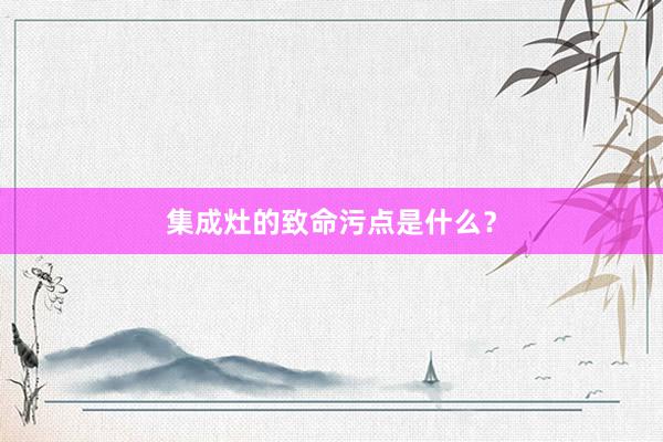 集成灶的致命污点是什么？